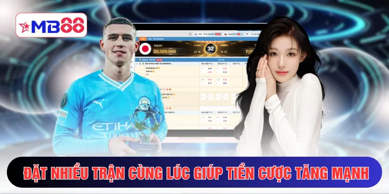 Đặt nhiều trận cùng lúc giúp tiền cược tăng mạnh