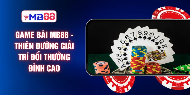 Game Bài MB88 - Thiên Đường Giải Trí Đổi Thưởng Đỉnh Cao
